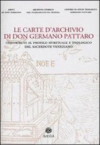 Professionale Le carte d‘archivio di don Germano Pattaro. Contributi al profilo spirituale e teologico del sacerdote veneziano