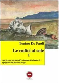 Le radici al sole. Una ricerca storica sull‘evoluzione del dialetto di Aprigliano dal Seicento ad oggi. Con CD Audio Offerta Del Giorno