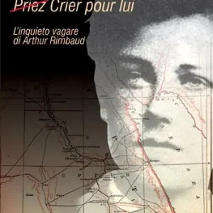Saldi (Priez) crier pour lui. L‘inquieto vagare di Arthur Rimbaud