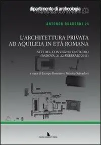L‘ architettura privata ad Aquileia in età romana. Atti del Convegno di studio (Padova, 21-22 febbraio 2011) Esclusivo