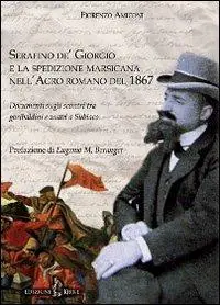 Serafino de‘ Giorgio e la spedizione marsicana nell‘Agro romano del 1867. Documenti sugli scontri tra garibaldini e zuavi a Subiaco Vendita Finale