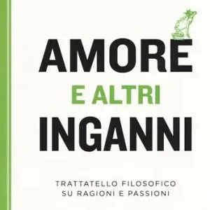 Amore e altri inganni. Trattatello filosofico su ragioni e passioni Saldi