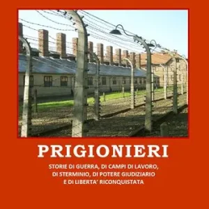 Ultime Pezzi Prigionieri. Storie di guerra, di campi di lavoro, di sterminio, di potere giudiziario e di libertà riconquistata