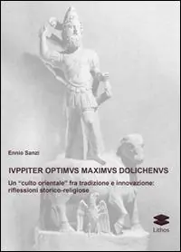 Esclusivo Iuppiter optimus maximus dolichenus. Un «culto orientale» fra tradizione e innovazione. Riflessioni storico-religiose