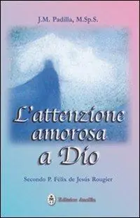 L‘ attenzione amorosa a Dio secondo P. Felix de Jesus Rougier Offerta Lampo