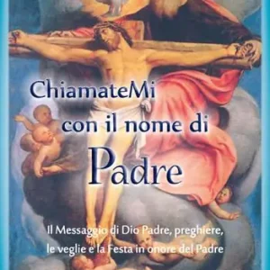 Chiamatemi con il nome di Padre. Il messaggio di Dio Padre, preghiere, le veglie e la festa in onore del Padre Offerta