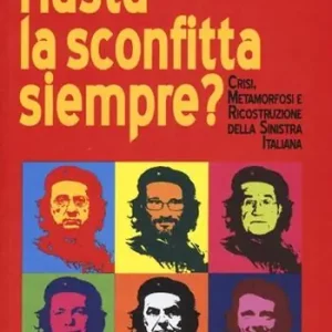 Hasta la sconfitta siempre! Crisi, metamorfosi e ricostruzione della sinistra italiana Nuova Collezione