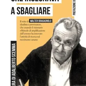 Il profe che insegnava a sbagliare. Il mito di Walter Bragagnolo, idealista e provocatore, che creando il visionario «Metodo di amplificazione dell‘errore» ha innovato l‘attività di ricerca sul movimento umano Prezzo Ridotto