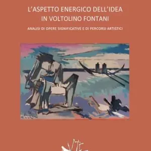 L‘aspetto energico dell’idea in Voltolino Fontani. Analisi di opere significative e di percorsi artistici. Ediz. illustrata Promo Stagionale