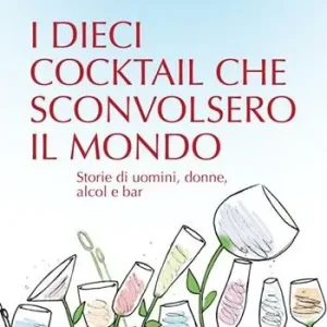 Compra Oggi Stesso I dieci cocktail che sconvolsero il mondo. Storie di uomini, donne, alcol e bar