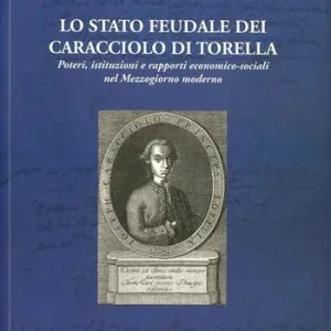 Occasione Imperdibile Lo stato feudale dei Caracciolo di Torella. Poteri, istituzioni e rapporti economico-sociali nel mezzogiorno moderno