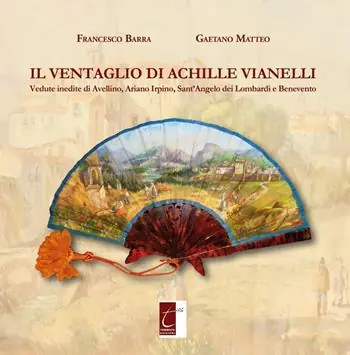 Offerta Speciale Il ventaglio di Achille Vianelli. Vedute inedite di Avellino, Ariano Irpino, Sant‘Angelo dei Lombardi e Benevento