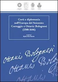 Offerta Del Giorno Corti e diplomazia nell‘Europa del Seicento. Correggio e Ottavio Bolognesi (1580-1646)
