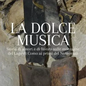 La dolce musica. Storia di amori e di lavoro sulle montagne del Lago di Como ai primi del novecento Offerta Del Giorno
