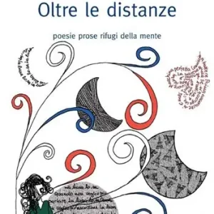 Oltre le distanze. Poesie prose rifugi della mente Esclusivo