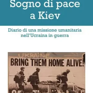 Sogno di pace a Kiev. Diario di una missione umanitaria nell‘Ucraina in guerra Soddisfatti O Rimborsati
