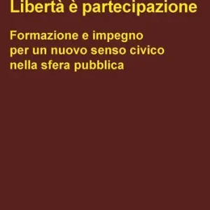 Libertà è partecipazione. Formazione e impegno per un nuovo senso civico nella sfera pubblica Nuova Collezione