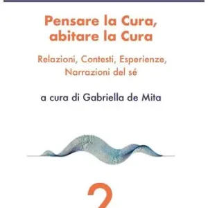 Pensare la cura, abitare la cura. Relazioni, contesti, esperienze, narrazioni del sé Di Tendenza