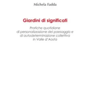 Giardini di significati. Pratiche quotidiane di personalizzazione del paesaggio e di autodeterminazione collettiva in Valle d‘Aosta Compra Oggi Stesso