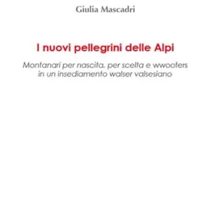 I nuovi pellegrini delle Alpi. Montanari per nascita, per scelta e wwoofers in un insediamento walser valsesiano Subito Disponibile