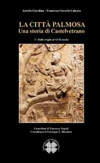 La città Palmosa. Una storia di Castelvetrano. Vol. 1 Dalle origini al XVII secolo Nuova Collezione