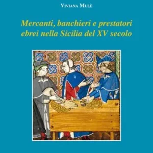 Mercanti, banchieri e prestatori ebrei nella Sicilia del XV secolo. Profilo, attività, relazioni familiari e sociali Ordina Subito