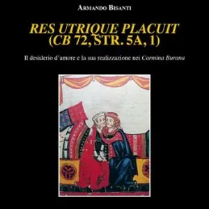 Res utrique placuit (CB 72, str. 5a, 1). Il desiderio d‘amore e la sua realizzazione nei Carmina Burana Promozione Esclusiva
