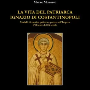 La vita del patriarca Ignazio di Costantinopoli. Modelli di santità, politica e potere nell’Impero d’Oriente del IX secolo Bestseller