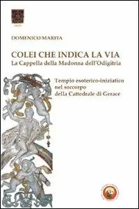 Esclusivo Colei che indica la via. La Cappella della Madonna dell‘Odigitria. Temio esoterico-iniziatico nel soccorpo della Cattedrale di Gerace