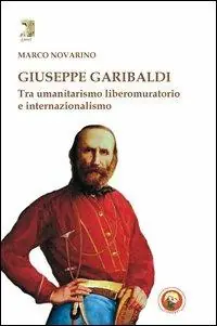 Giuseppe Garibaldi. Tra umanitarismo liberomuratorio e internazionalismo Promozione Esclusiva