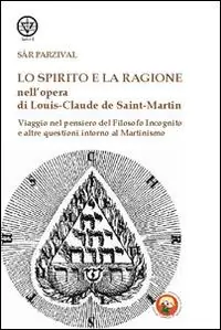 Lo spirito e la ragione nell‘opera di Louis-Claude de Saint-Martin. Viaggio nel pensiero del filosofo incognito e altre questioni intorno al martinismo Prezzo Basso
