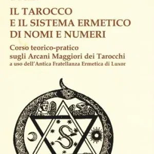 Il tarocco e il sistema ermetico di nomi e numeri. Corso teorico-pratico sugli arcani maggiori dei tarocchi a uso dell‘antica fratellanza ermetica di Luxor Scelto Dai Clienti