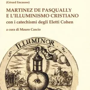 Martinez De Pasqually e l‘illuminismo cristiano. Con i catechismi degli eletti Cohen Novità