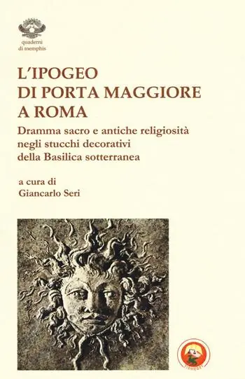 L‘ipogeo di Porta Maggiore a Roma. Dramma sacro e antiche religiosità negli stucchi decorativi della basilica sotterranea Prezzo Ridotto