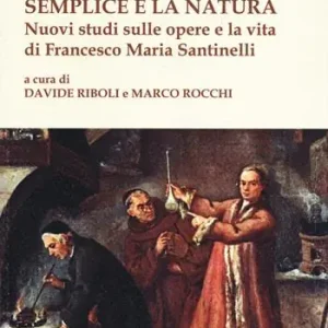 Semplice è la natura. Nuovi studi sulle opere e la vita di Francesco Maria Santinelli Vendita Finale