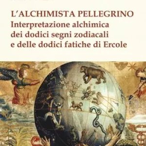 L‘alchimista pellegrino. Interpretazione alchimica dei dodici segni zodiacali e delle dodici fatiche di Ercole Offerta Speciale