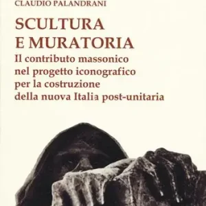 Ordina Subito Scultura e muratoria. Il contributo massonico nel progetto iconografico per la costruzione della nuova Italia post-unitaria