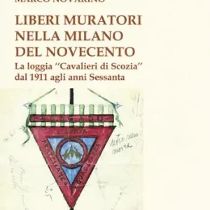 Liberi Muratori nella Milano del Novecento. La loggia «Cavalieri di Scozia» dal 1911 agli anni Sessanta Esclusivo