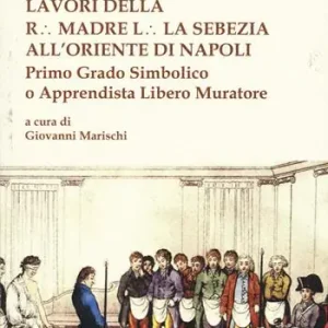 Lavori della r. madre l. la sebezia all‘oriente di Napoli. Primo grado simbolico o apprendista libero muratore Subito Disponibile