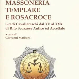 Massoneria templare e Rosacroce. Gradi cavallereschi dal XV al XXX di rito scozzese antico ed accettato Bestseller