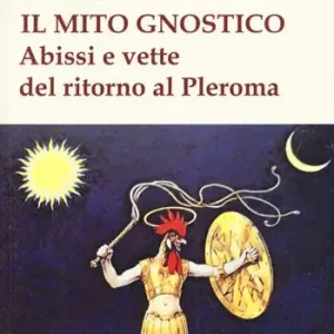 Il mito gnostico. Abissi e vette del ritorno al Pleroma Direttamente Dal Produttore