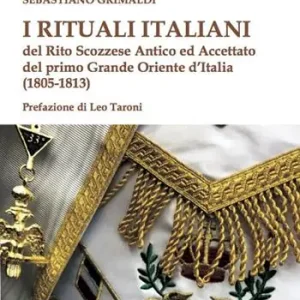I rituali italiani del Rito Scozzese Antico ed Accettato del primo Grande Oriente d‘Italia (1805-1813) Quantità Limitata