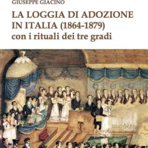 La Loggia di Adozione in Italia (1864-1879). Con i rituali dei tre gradi Offerta Limitata