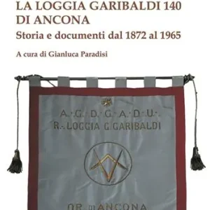 La Loggia Garibaldi 140 di Ancona. Storia e documenti dal 1872 al 1965 Sconto
