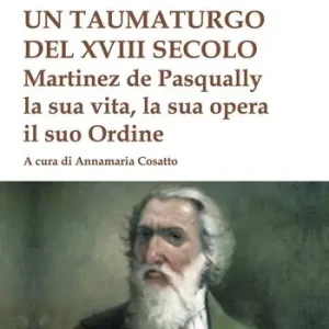 Un taumaturgo del XVIII secolo. Martinez de Pasqually la sua vita, la sua opera, il suo Ordine Quantità Limitata