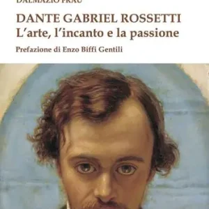 Dante Gabriel Rossetti. L‘arte, l‘incanto e la passione Novità