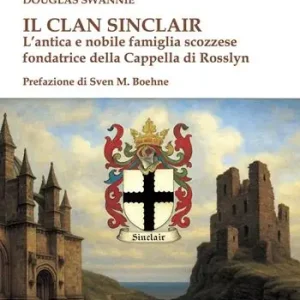 Il clan Sinclair. L‘antica e nobile famiglia scozzese fondatrice della Cappella di Rosslyn Promozione Esclusiva