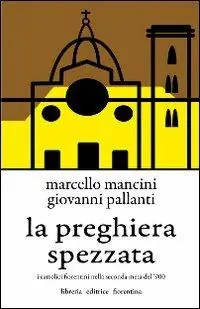 La preghiera spezzata. I cattolici fiorentini nella seconda metà del ‘900 Compra Adesso