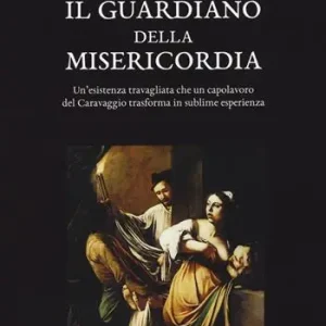 Popolare Il guardiano della misericordia. Un‘esistenza travagliata che un capolavoro del Caravaggio trasforma in sublime esperienza