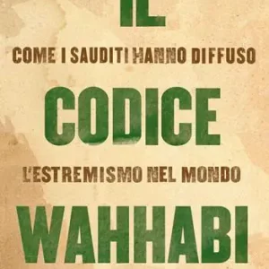 Il codice Wahhabi. Come i sauditi hanno diffuso l‘estremismo nel mondo Non Perdere